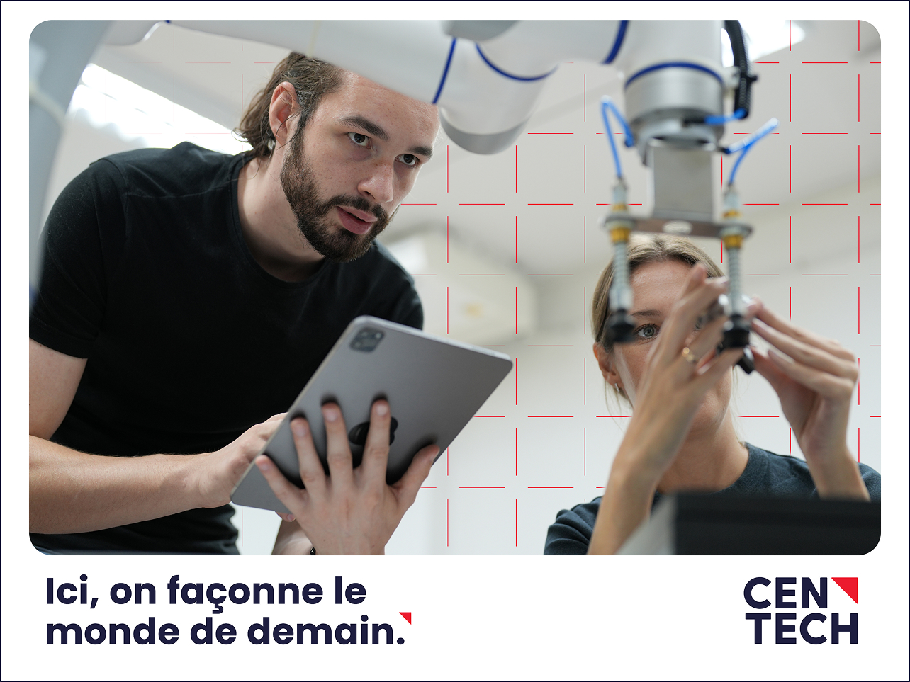 Deux personnes travaillent ensemble dans un laboratoire ; l'une tient une tablette tandis que l'autre règle un équipement. Un bras robotisé se trouve au premier plan. Le texte indique : « Ici, on façonne le monde de demain. CENTECH. ».